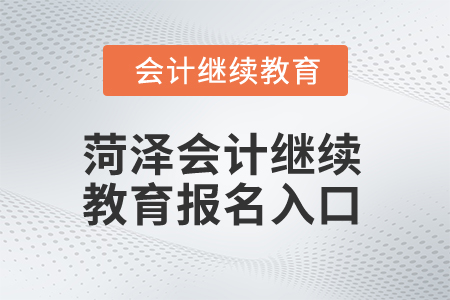 2025年菏澤會(huì)計(jì)繼續(xù)教育報(bào)名入口 2025年菏澤會(huì)計(jì)繼續(xù)教育報(bào)名入口