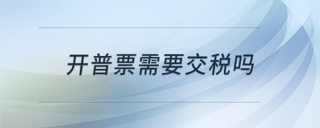開普票需要交稅嗎 開普票需要交稅嗎