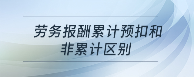 勞務報酬累計預扣和非累計區(qū)別
