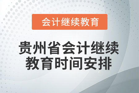 貴州省2025年會(huì)計(jì)繼續(xù)教育時(shí)間安排 貴州省2025年會(huì)計(jì)繼續(xù)教育時(shí)間安排