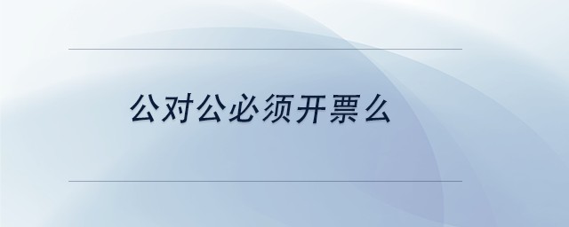 中級(jí)會(huì)計(jì)公對(duì)公必須開(kāi)票么 中級(jí)會(huì)計(jì)公對(duì)公必須開(kāi)票么