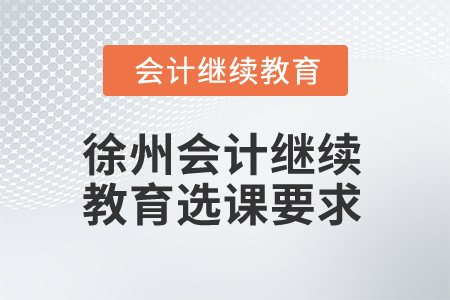 2025年徐州會(huì)計(jì)繼續(xù)教育選課要求