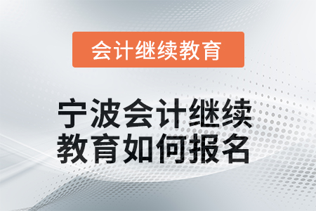 2025年寧波會(huì)計(jì)繼續(xù)教育如何報(bào)名？