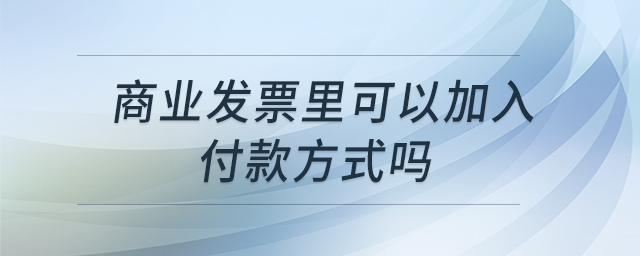 商業(yè)發(fā)票里可以加入付款方式嗎 商業(yè)發(fā)票里可以加入付款方式嗎