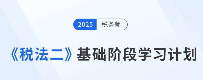 靈活應(yīng)變！25年稅務(wù)師《稅法二》基礎(chǔ)階段動態(tài)學(xué)習(xí)計(jì)劃表