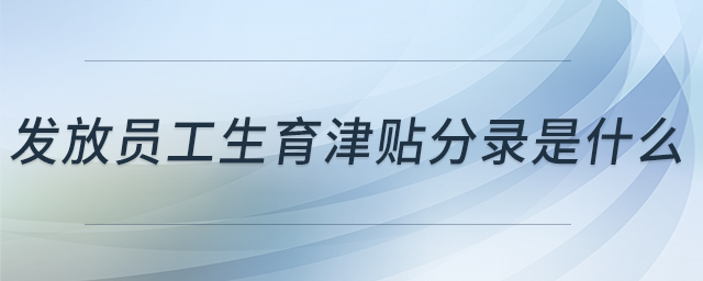 發(fā)放員工生育津貼分錄是什么 發(fā)放員工生育津貼分錄是什么