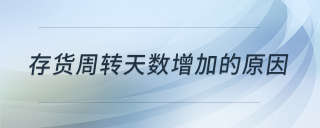 存貨周轉(zhuǎn)天數(shù)增加的原因