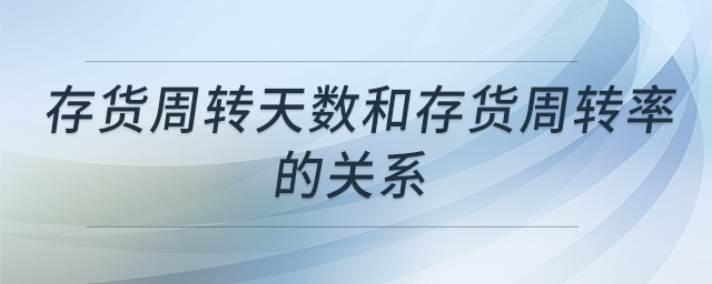 存貨周轉(zhuǎn)天數(shù)和存貨周轉(zhuǎn)率的關(guān)系 存貨周轉(zhuǎn)天數(shù)和存貨周轉(zhuǎn)率的關(guān)系