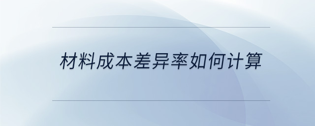 材料成本差異率如何計(jì)算 材料成本差異率如何計(jì)算