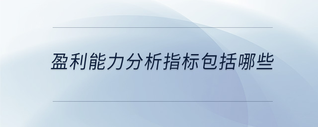 盈利能力分析指標(biāo)包括哪些 盈利能力分析指標(biāo)包括哪些