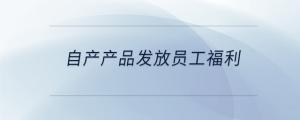 自產(chǎn)產(chǎn)品發(fā)放員工福利