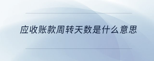 應(yīng)收賬款周轉(zhuǎn)天數(shù)是什么意思 應(yīng)收賬款周轉(zhuǎn)天數(shù)是什么意思