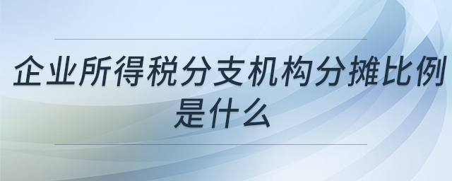 企業(yè)所得稅分支機(jī)構(gòu)分?jǐn)偙壤鞘裁? alt=