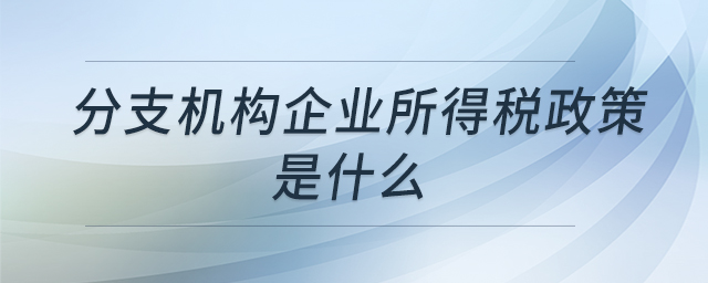 分支機構(gòu)企業(yè)所得稅政策是什么