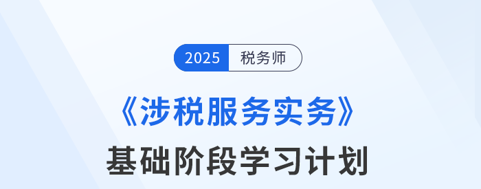 25年稅務師《涉稅服務實務》基礎階段動態(tài)規(guī)劃，一鍵調整！