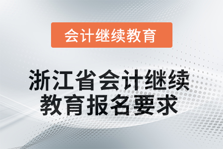 2025年浙江省會計人員繼續(xù)教育報名要求 2025年浙江省會計人員繼續(xù)教育報名要求
