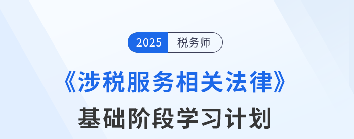 25年稅務(wù)師《涉稅服務(wù)相關(guān)法律》基礎(chǔ)階段動(dòng)態(tài)規(guī)劃，靈活更新！