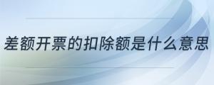 差額開票的扣除額是什么意思