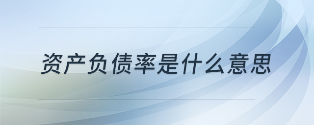 資產(chǎn)負債率是什么意思 資產(chǎn)負債率是什么意思