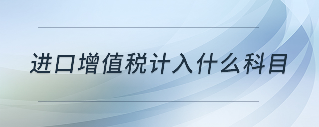 進(jìn)口增值稅計(jì)入什么科目