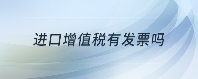 進(jìn)口增值稅有發(fā)票嗎 進(jìn)口增值稅有發(fā)票嗎