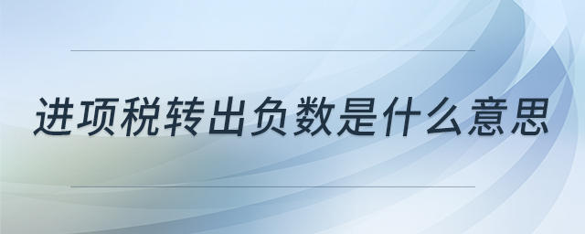 進(jìn)項(xiàng)稅轉(zhuǎn)出負(fù)數(shù)是什么意思 進(jìn)項(xiàng)稅轉(zhuǎn)出負(fù)數(shù)是什么意思