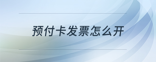 預(yù)付卡發(fā)票怎么開 預(yù)付卡發(fā)票怎么開