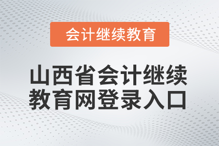 2025年山西省會計繼續(xù)教育網(wǎng)登錄入口 2025年山西省會計繼續(xù)教育網(wǎng)登錄入口