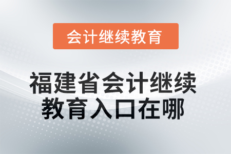 2025年福建省東奧會計繼續(xù)教育入口在哪？