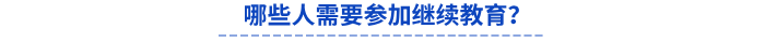 哪些人需要參加繼續(xù)教育？