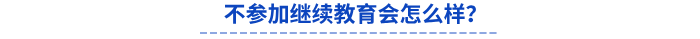 不參加繼續(xù)教育會(huì)怎么樣？