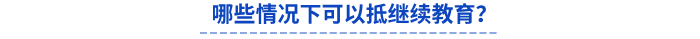 哪些情況下可以抵繼續(xù)教育？