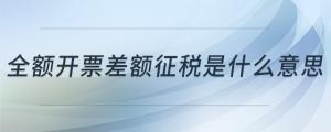 全額開票差額征稅是什么意思