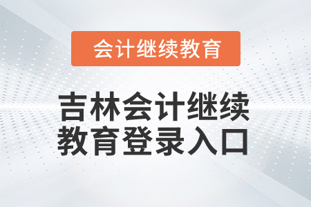 2025年吉林會計(jì)人員繼續(xù)教育登錄入口 2025年吉林會計(jì)人員繼續(xù)教育登錄入口