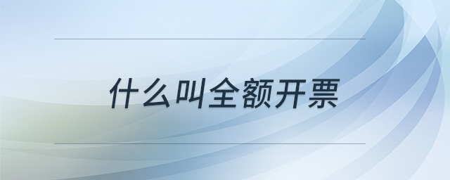 什么叫全額開票 什么叫全額開票