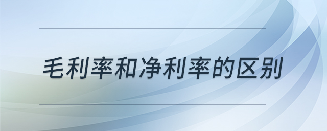 毛利率和凈利率的區(qū)別 毛利率和凈利率的區(qū)別