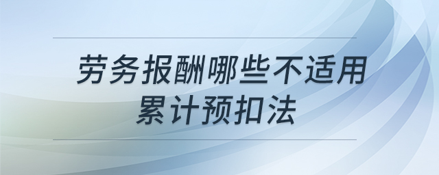 勞務報酬哪些不適用累計預扣法