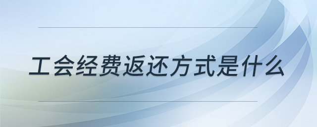 工會經(jīng)費返還方式是什么 工會經(jīng)費返還方式是什么