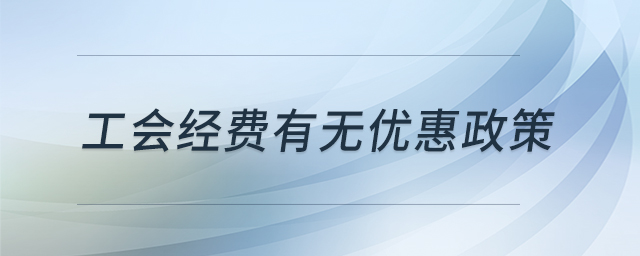 工會(huì)經(jīng)費(fèi)有無優(yōu)惠政策 工會(huì)經(jīng)費(fèi)有無優(yōu)惠政策