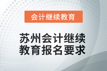 2025年蘇州會計人員繼續(xù)教育報名要求 2025年蘇州會計人員繼續(xù)教育報名要求