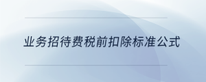 業(yè)務(wù)招待費稅前扣除標(biāo)準(zhǔn)公式