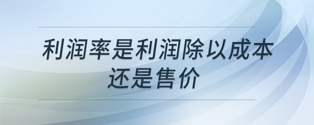 利潤(rùn)率是利潤(rùn)除以成本還是售價(jià) 利潤(rùn)率是利潤(rùn)除以成本還是售價(jià)