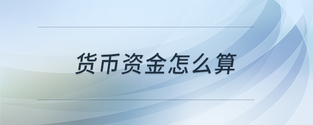 貨幣資金怎么算 貨幣資金怎么算