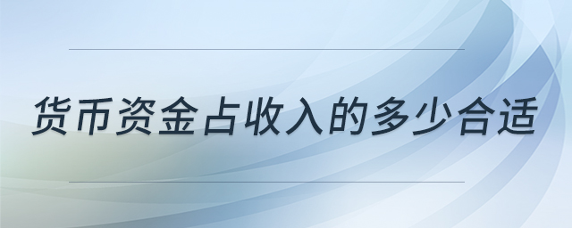貨幣資金占收入的多少合適 貨幣資金占收入的多少合適