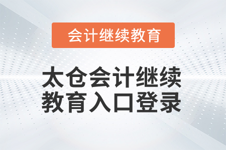 2025年太倉會(huì)計(jì)繼續(xù)教育入口登錄 2025年太倉會(huì)計(jì)繼續(xù)教育入口登錄
