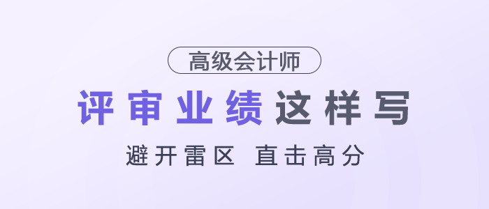 高級(jí)會(huì)計(jì)師評(píng)審業(yè)績(jī)建議這樣寫，避開雷區(qū)，直擊高分！