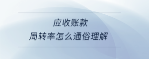 應(yīng)收賬款周轉(zhuǎn)率怎么通俗理解