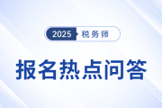 官方發(fā)布：2025年度稅務(wù)師職業(yè)資格考試報(bào)名熱點(diǎn)問答（三）