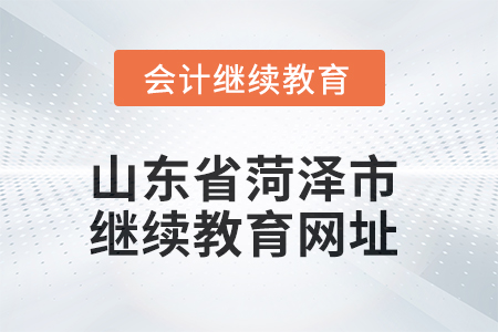 2025年山東省菏澤市會(huì)計(jì)繼續(xù)教育網(wǎng)址信息