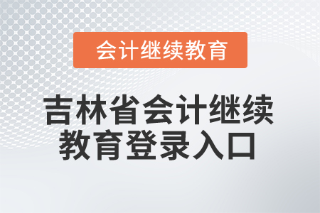 2025年吉林省會計繼續(xù)教育登錄入口 2025年吉林省會計繼續(xù)教育登錄入口